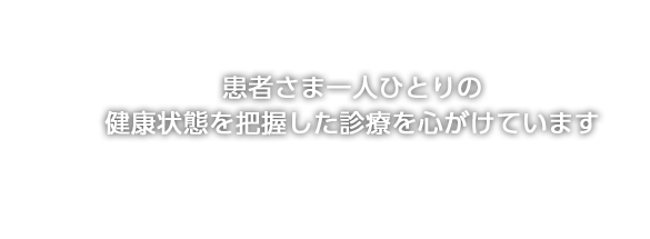 患者さま一人ひとりの健康状態を把握した診療を心がけています